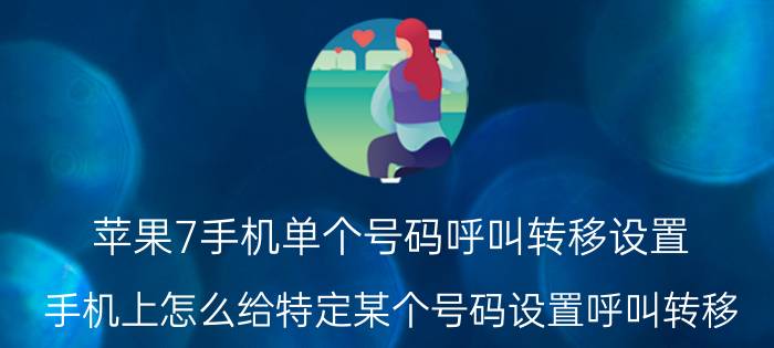 苹果7手机单个号码呼叫转移设置 手机上怎么给特定某个号码设置呼叫转移？